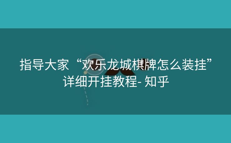 指导大家“欢乐龙城棋牌怎么装挂”详细开挂教程- 知乎 指导大家“欢乐龙城棋牌怎么装挂”详细开挂教程- 知乎