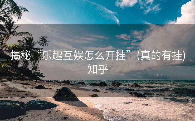 揭秘“乐趣互娱怎么开挂”(真的有挂)知乎