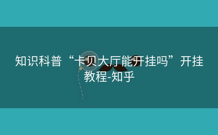 知识科普“卡贝大厅能开挂吗”开挂教程-知乎 知识科普“卡贝大厅能开挂吗”开挂教程-知乎