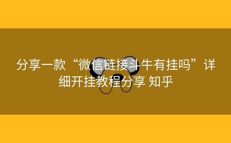 分享一款“微信链接斗牛有挂吗”详细开挂教程分享 知乎 分享一款“微信链接斗牛有挂吗”详细开挂教程分享 知乎