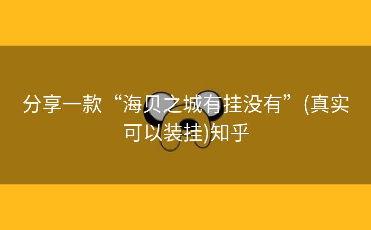 分享一款“海贝之城有挂没有”(真实可以装挂)知乎 分享一款“海贝之城有挂没有”(真实可以装挂)知乎