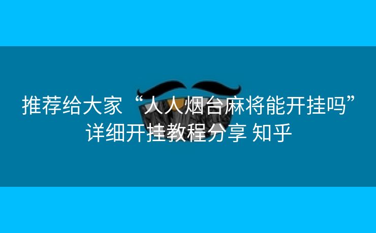 推荐给大家“人人烟台麻将能开挂吗”详细开挂教程分享 知乎 推荐给大家“人人烟台麻将能开挂吗”详细开挂教程分享 知乎