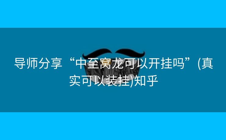 导师分享“中至窝龙可以开挂吗”(真实可以装挂)知乎 导师分享“中至窝龙可以开挂吗”(真实可以装挂)知乎