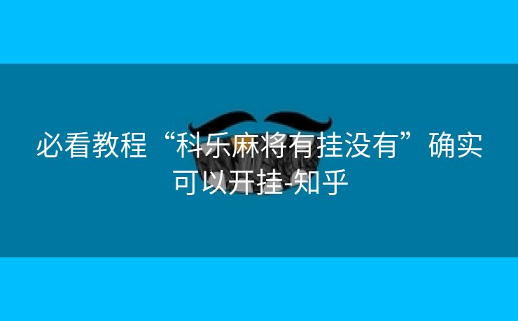 必看教程“科乐麻将有挂没有”确实可以开挂-知乎 必看教程“科乐麻将有挂没有”确实可以开挂-知乎