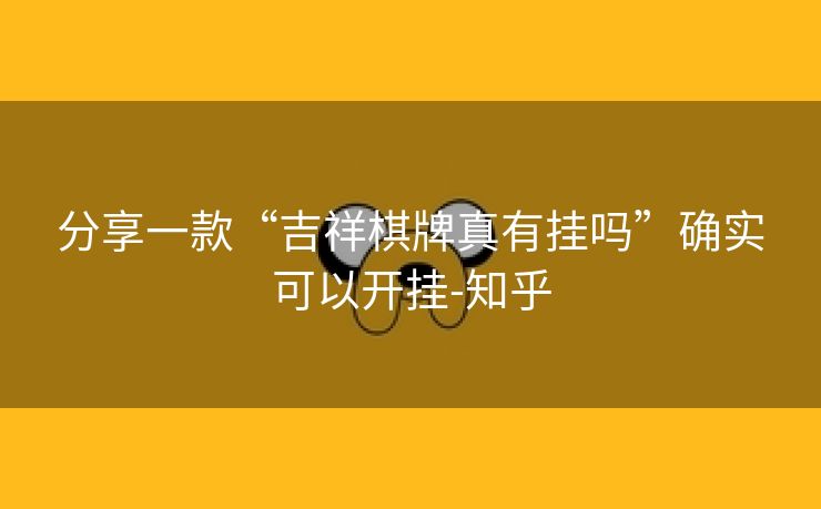 分享一款“吉祥棋牌真有挂吗”确实可以开挂-知乎 分享一款“吉祥棋牌真有挂吗”确实可以开挂-知乎
