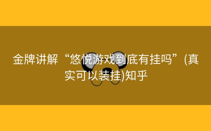 金牌讲解“悠悦游戏到底有挂吗”(真实可以装挂)知乎 金牌讲解“悠悦游戏到底有挂吗”(真实可以装挂)知乎