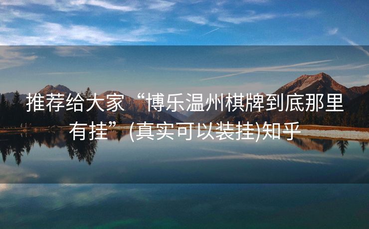 推荐给大家“博乐温州棋牌到底那里有挂”(真实可以装挂)知乎 推荐给大家“博乐温州棋牌到底那里有挂”(真实可以装挂)知乎