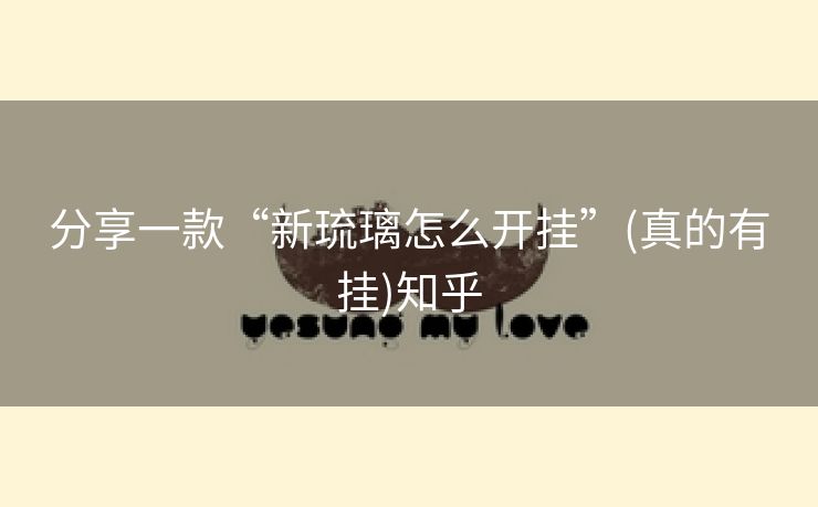 分享一款“新琉璃怎么开挂”(真的有挂)知乎 分享一款“新琉璃怎么开挂”(真的有挂)知乎