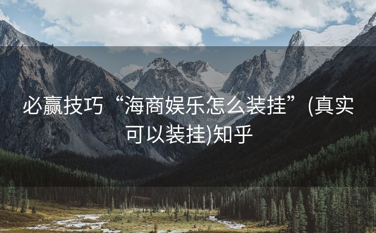 必赢技巧“海商娱乐怎么装挂”(真实可以装挂)知乎 必赢技巧“海商娱乐怎么装挂”(真实可以装挂)知乎