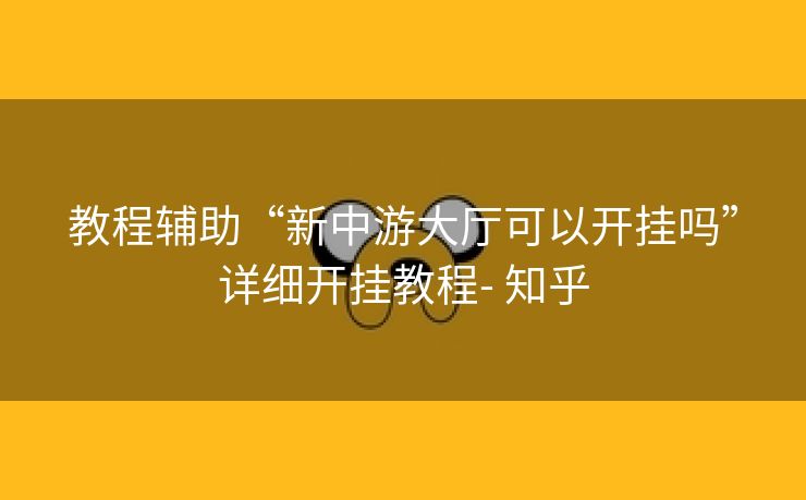 教程辅助“新中游大厅可以开挂吗”详细开挂教程- 知乎 教程辅助“新中游大厅可以开挂吗”详细开挂教程- 知乎