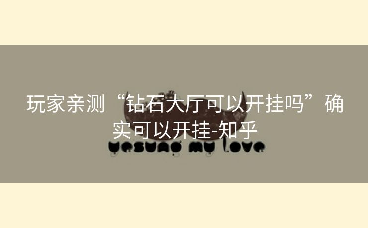 玩家亲测“钻石大厅可以开挂吗”确实可以开挂-知乎 玩家亲测“钻石大厅可以开挂吗”确实可以开挂-知乎