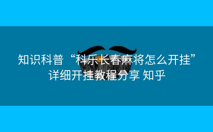 知识科普“科乐长春麻将怎么开挂”详细开挂教程分享 知乎 知识科普“科乐长春麻将怎么开挂”详细开挂教程分享 知乎