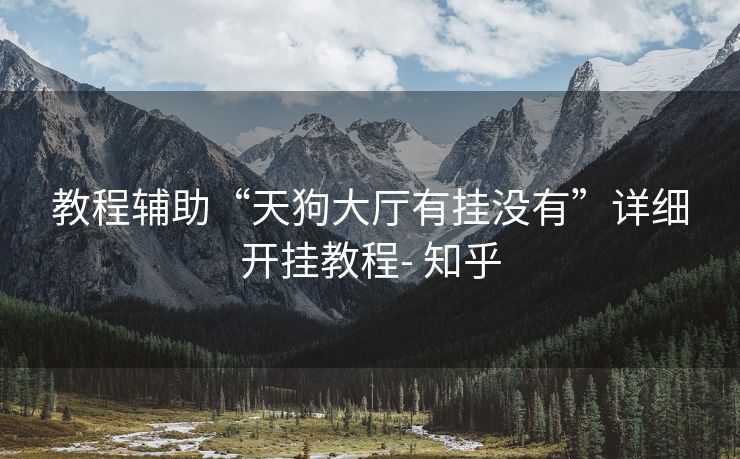 教程辅助“天狗大厅有挂没有”详细开挂教程- 知乎 教程辅助“天狗大厅有挂没有”详细开挂教程- 知乎