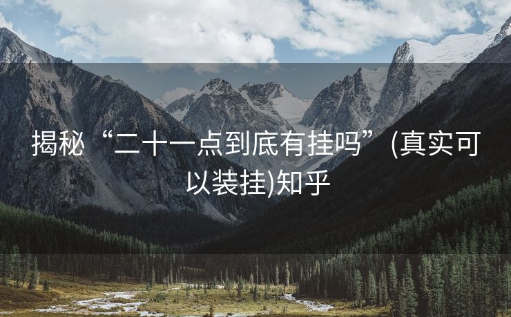 揭秘“二十一点到底有挂吗”(真实可以装挂)知乎 揭秘“二十一点到底有挂吗”(真实可以装挂)知乎