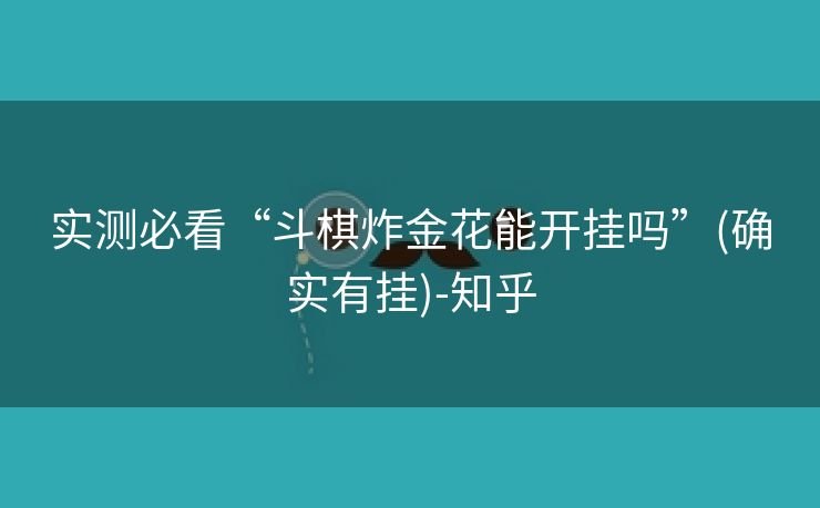 实测必看“斗棋炸金花能开挂吗”(确实有挂)-知乎 实测必看“斗棋炸金花能开挂吗”(确实有挂)-知乎