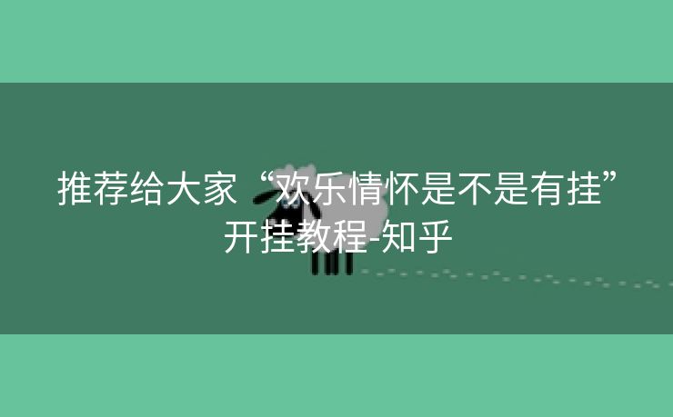 推荐给大家“欢乐情怀是不是有挂”开挂教程-知乎 推荐给大家“欢乐情怀是不是有挂”开挂教程-知乎