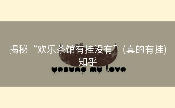 揭秘“欢乐茶馆有挂没有”(真的有挂)知乎 揭秘“欢乐茶馆有挂没有”(真的有挂)知乎