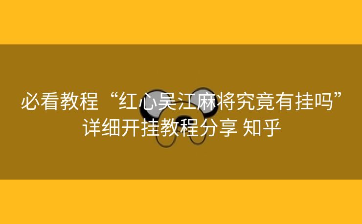 必看教程“红心吴江麻将究竟有挂吗”详细开挂教程分享 知乎 必看教程“红心吴江麻将究竟有挂吗”详细开挂教程分享 知乎