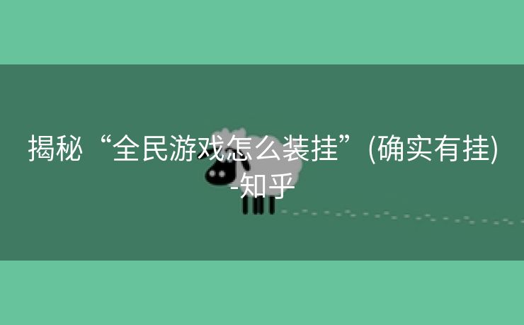 揭秘“全民游戏怎么装挂”(确实有挂)-知乎 揭秘“全民游戏怎么装挂”(确实有挂)-知乎