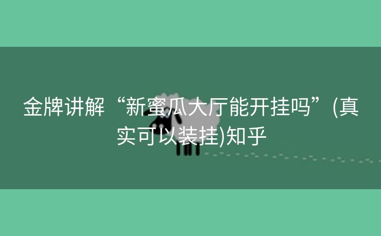 金牌讲解“新蜜瓜大厅能开挂吗”(真实可以装挂)知乎 金牌讲解“新蜜瓜大厅能开挂吗”(真实可以装挂)知乎