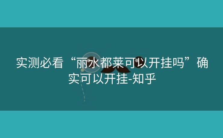 实测必看“丽水都莱可以开挂吗”确实可以开挂-知乎 实测必看“丽水都莱可以开挂吗”确实可以开挂-知乎