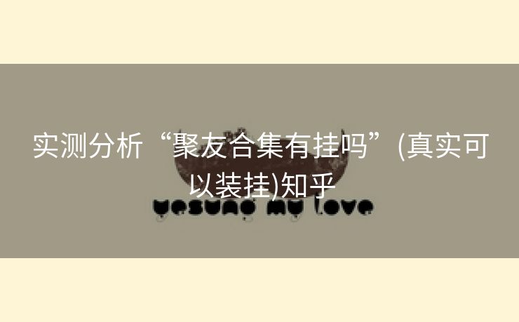 实测分析“聚友合集有挂吗”(真实可以装挂)知乎