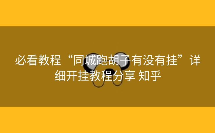 必看教程“同城跑胡子有没有挂”详细开挂教程分享 知乎 必看教程“同城跑胡子有没有挂”详细开挂教程分享 知乎