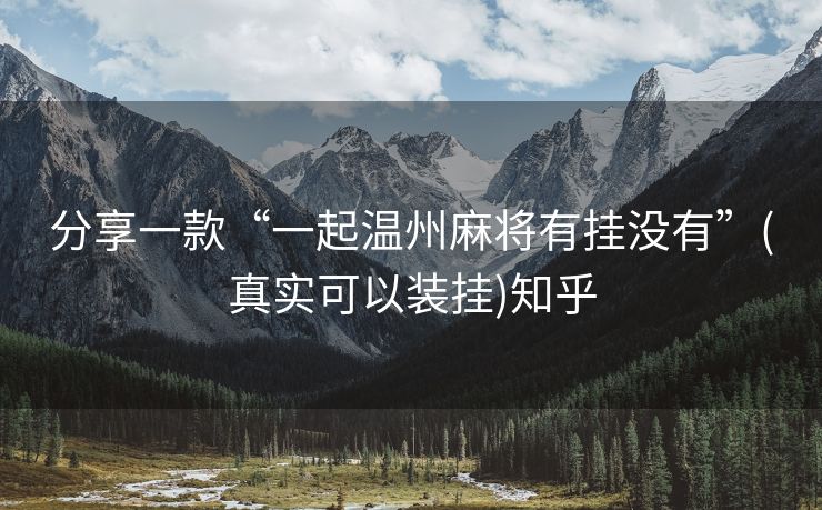 分享一款“一起温州麻将有挂没有”(真实可以装挂)知乎 分享一款“一起温州麻将有挂没有”(真实可以装挂)知乎