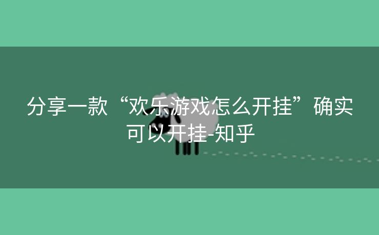 分享一款“欢乐游戏怎么开挂”确实可以开挂-知乎 分享一款“欢乐游戏怎么开挂”确实可以开挂-知乎