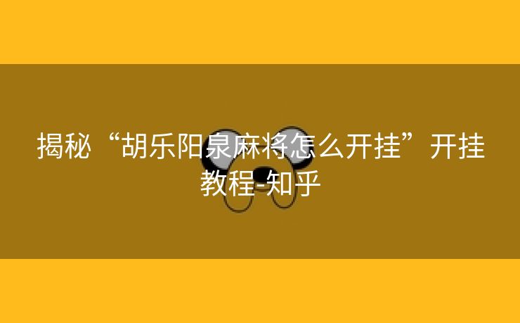 揭秘“胡乐阳泉麻将怎么开挂”开挂教程-知乎 揭秘“胡乐阳泉麻将怎么开挂”开挂教程-知乎
