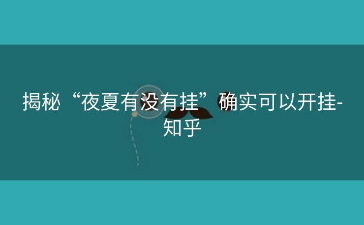 揭秘“夜夏有没有挂”确实可以开挂-知乎 揭秘“夜夏有没有挂”确实可以开挂-知乎