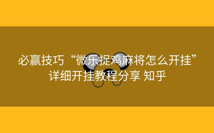 必赢技巧“微乐捉鸡麻将怎么开挂”详细开挂教程分享 知乎 必赢技巧“微乐捉鸡麻将怎么开挂”详细开挂教程分享 知乎