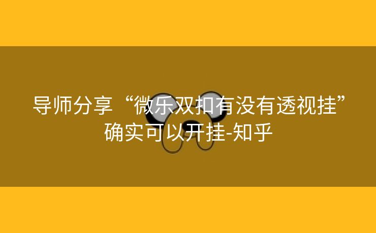 导师分享“微乐双扣有没有透视挂”确实可以开挂-知乎 导师分享“微乐双扣有没有透视挂”确实可以开挂-知乎