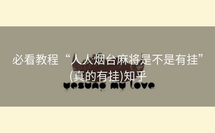 必看教程“人人烟台麻将是不是有挂”(真的有挂)知乎 必看教程“人人烟台麻将是不是有挂”(真的有挂)知乎