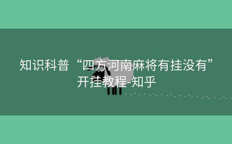 知识科普“四方河南麻将有挂没有”开挂教程-知乎 知识科普“四方河南麻将有挂没有”开挂教程-知乎