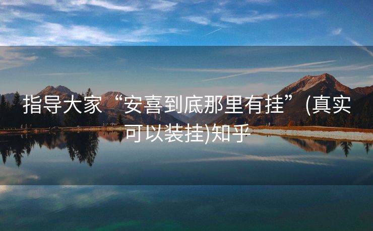 指导大家“安喜到底那里有挂”(真实可以装挂)知乎