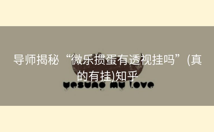 导师揭秘“微乐掼蛋有透视挂吗”(真的有挂)知乎