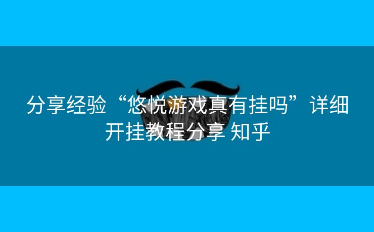 分享经验“悠悦游戏真有挂吗”详细开挂教程分享 知乎 分享经验“悠悦游戏真有挂吗”详细开挂教程分享 知乎