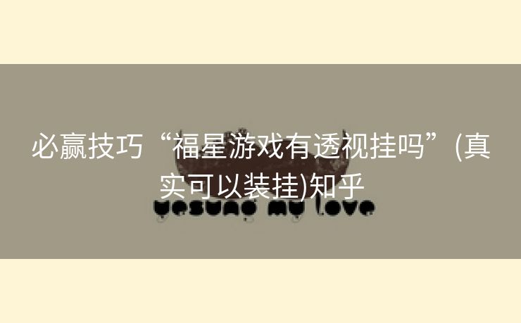 必赢技巧“福星游戏有透视挂吗”(真实可以装挂)知乎