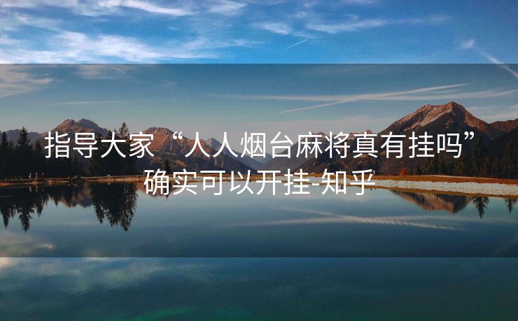 指导大家“人人烟台麻将真有挂吗”确实可以开挂-知乎