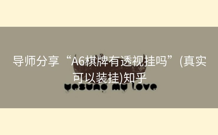 导师分享“A6棋牌有透视挂吗”(真实可以装挂)知乎 导师分享“A6棋牌有透视挂吗”(真实可以装挂)知乎