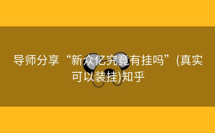 导师分享“新众亿究竟有挂吗”(真实可以装挂)知乎 导师分享“新众亿究竟有挂吗”(真实可以装挂)知乎