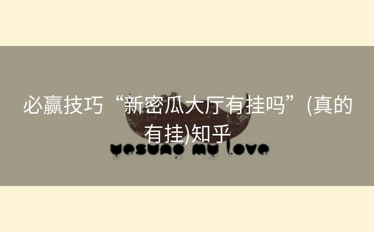 必赢技巧“新密瓜大厅有挂吗”(真的有挂)知乎 必赢技巧“新密瓜大厅有挂吗”(真的有挂)知乎