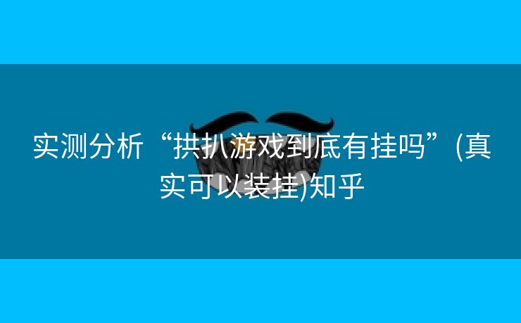 实测分析“拱扒游戏到底有挂吗”(真实可以装挂)知乎 实测分析“拱扒游戏到底有挂吗”(真实可以装挂)知乎
