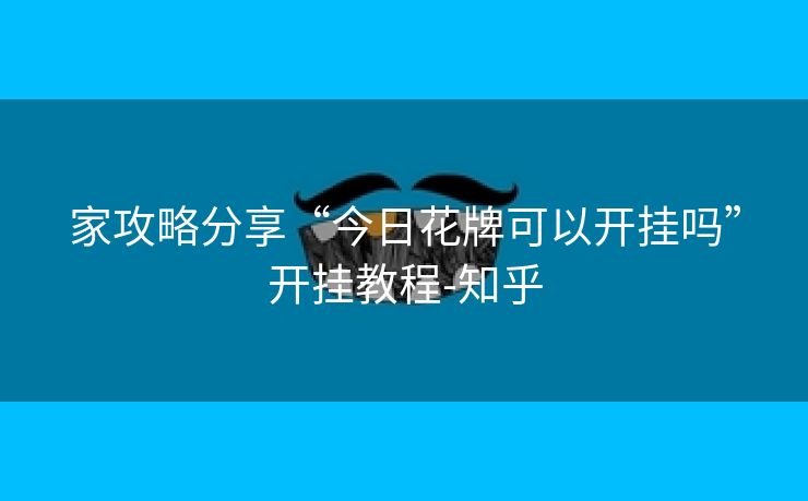家攻略分享“今日花牌可以开挂吗”开挂教程-知乎 家攻略分享“今日花牌可以开挂吗”开挂教程-知乎
