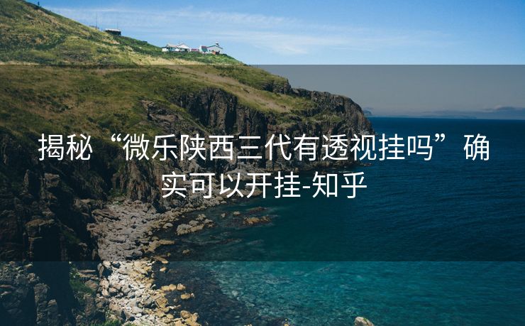 揭秘“微乐陕西三代有透视挂吗”确实可以开挂-知乎 揭秘“微乐陕西三代有透视挂吗”确实可以开挂-知乎
