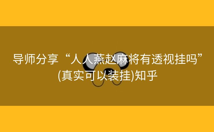 导师分享“人人燕赵麻将有透视挂吗”(真实可以装挂)知乎 导师分享“人人燕赵麻将有透视挂吗”(真实可以装挂)知乎