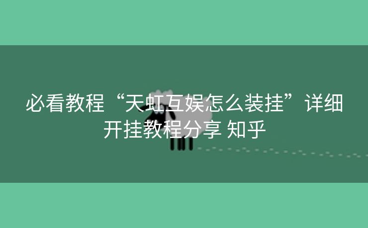 必看教程“天虹互娱怎么装挂”详细开挂教程分享 知乎 必看教程“天虹互娱怎么装挂”详细开挂教程分享 知乎