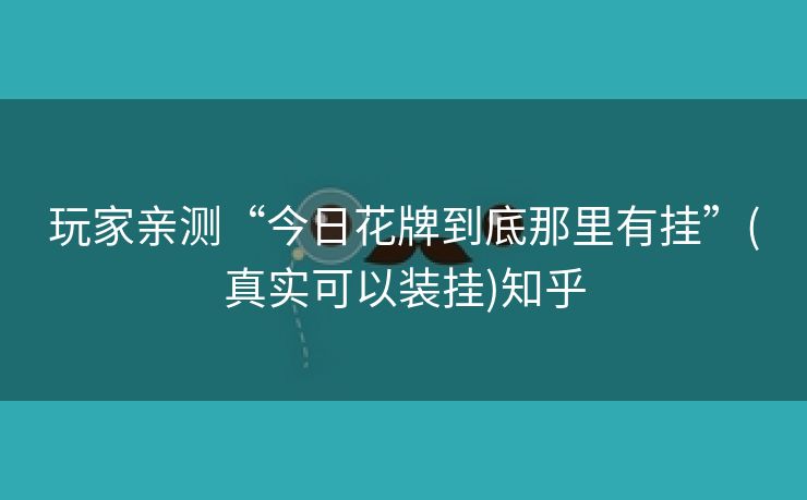 玩家亲测“今日花牌到底那里有挂”(真实可以装挂)知乎 玩家亲测“今日花牌到底那里有挂”(真实可以装挂)知乎