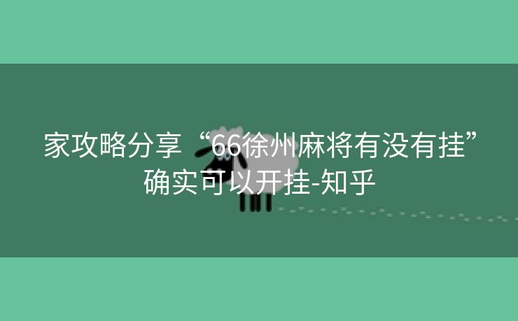 家攻略分享“66徐州麻将有没有挂”确实可以开挂-知乎 家攻略分享“66徐州麻将有没有挂”确实可以开挂-知乎
